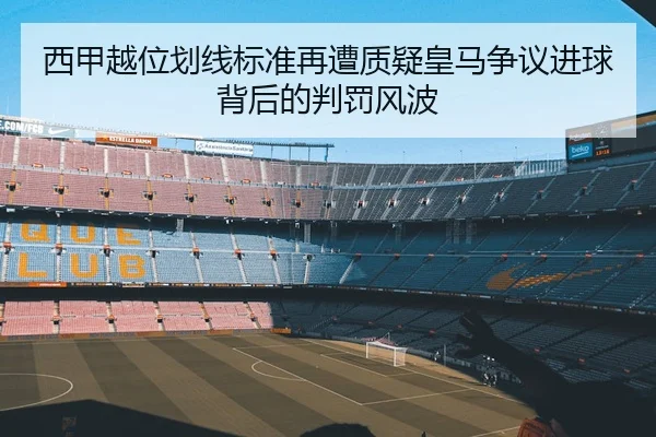 西甲越位划线标准再遭质疑皇马争议进球背后的判罚风波