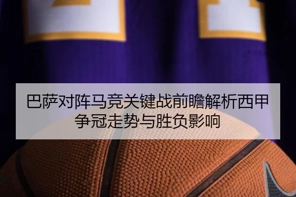 巴萨对阵马竞关键战前瞻解析西甲争冠走势与胜负影响
