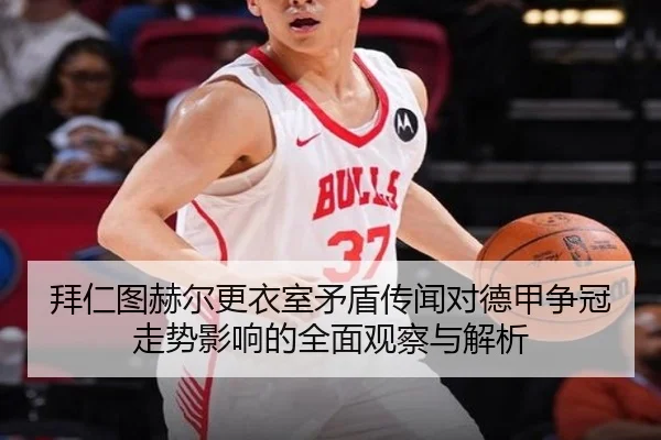 拜仁图赫尔更衣室矛盾传闻对德甲争冠走势影响的全面观察与解析
