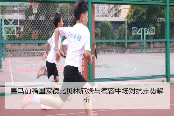 皇马前瞻国家德比贝林厄姆与德容中场对抗走势解析